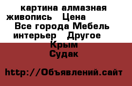 картина алмазная живопись › Цена ­ 2 000 - Все города Мебель, интерьер » Другое   . Крым,Судак